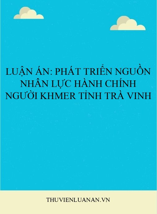 Luận án: Phát triển nguồn nhân lực hành chính người Khmer tỉnh Trà Vinh