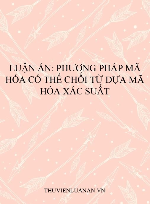 Luận án: Phương pháp mã hóa có thể chối từ dựa mã hóa xác suất
