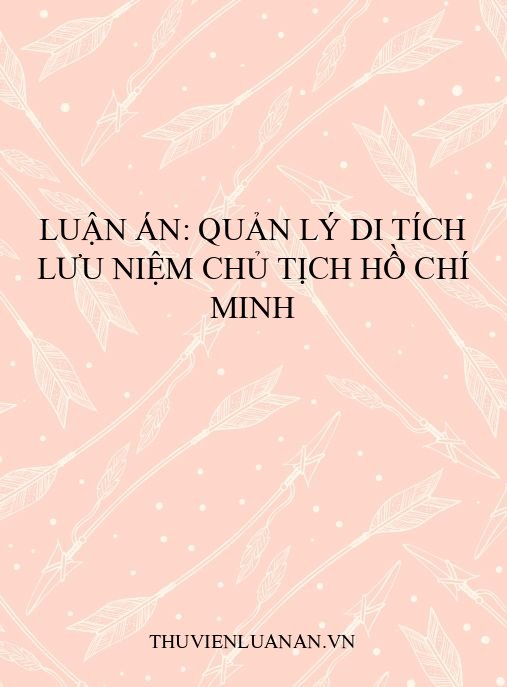 Luận án: Quản lý di tích lưu niệm Chủ tịch Hồ Chí Minh