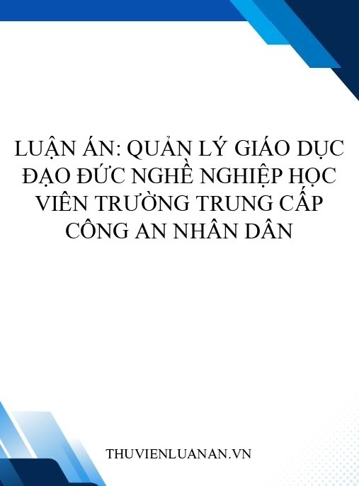 Luận án: Quản lý giáo dục đạo đức nghề nghiệp học viên trường trung cấp Công an nhân dân