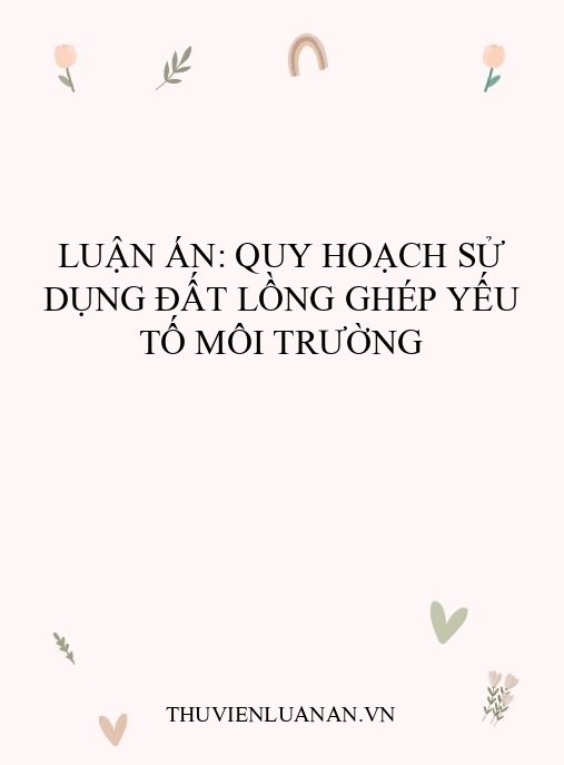 Luận án: Quy hoạch sử dụng đất lồng ghép yếu tố môi trường