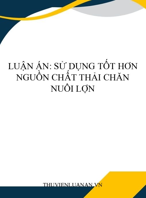 Luận án: Sử dụng tốt hơn nguồn chất thải chăn nuôi lợn
