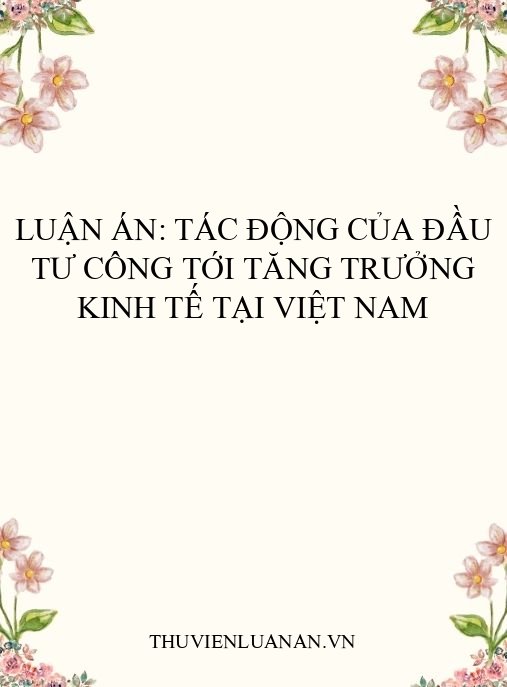 Luận án: Tác động của đầu tư công tới tăng trưởng kinh tế tại Việt Nam