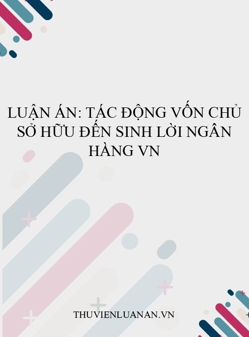 Luận án: Tác động vốn chủ sở hữu đến sinh lời ngân hàng VN