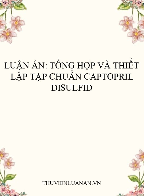 Luận án: Tổng hợp và thiết lập tạp chuẩn captopril disulfid