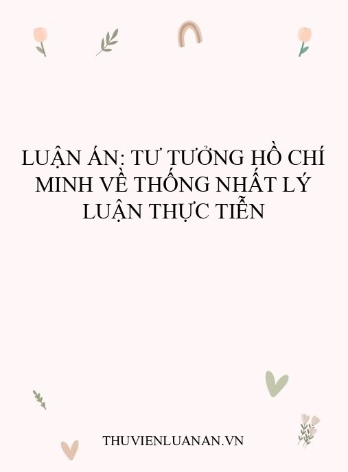 Luận án: Tư tưởng Hồ Chí Minh về thống nhất lý luận thực tiễn
